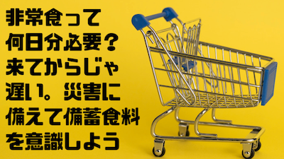非常食 って何日分必要?来てからじゃ遅い。災害に備えて備蓄食料 を意識しよう