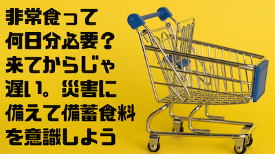 非常食 って何日分必要？来てからじゃ遅い。災害に備えて備蓄食料 を意識しよう